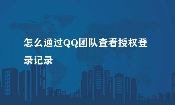 怎么通过QQ团队查看授权登录记录