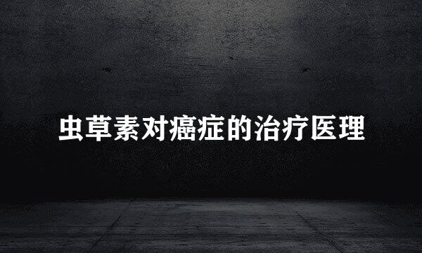 虫草素对癌症的治疗医理