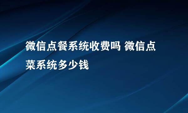 微信点餐系统收费吗 微信点菜系统多少钱