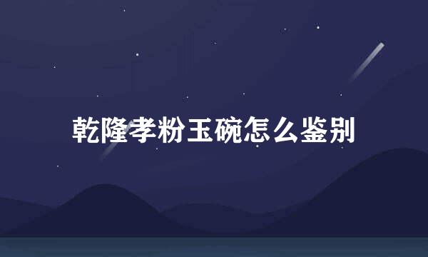 乾隆孝粉玉碗怎么鉴别