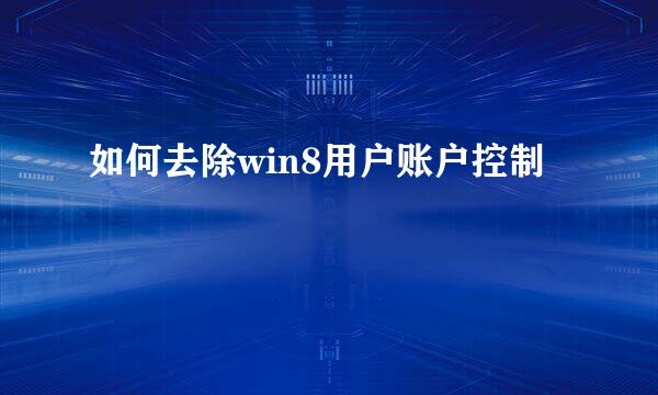 如何去除win8用户账户控制