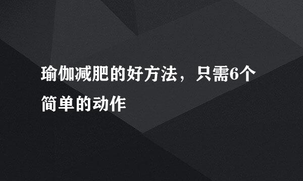 瑜伽减肥的好方法，只需6个简单的动作
