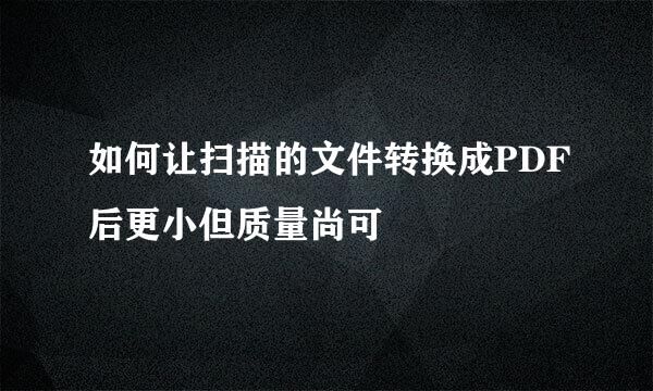 如何让扫描的文件转换成PDF后更小但质量尚可