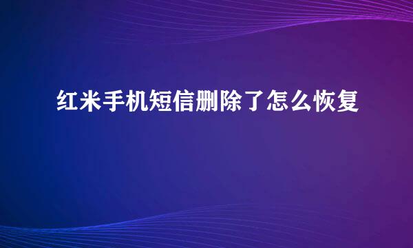 红米手机短信删除了怎么恢复