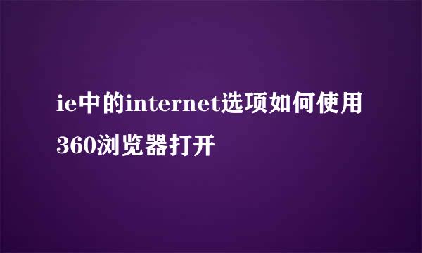 ie中的internet选项如何使用360浏览器打开