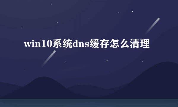 win10系统dns缓存怎么清理