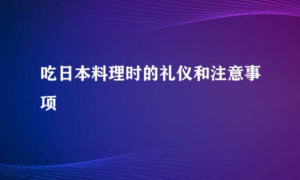 吃日本料理时的礼仪和注意事项