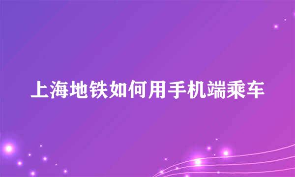 上海地铁如何用手机端乘车