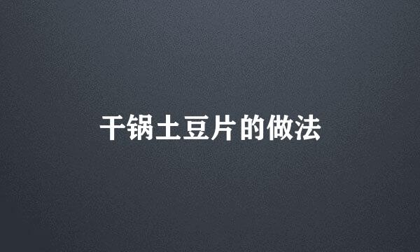 干锅土豆片的做法
