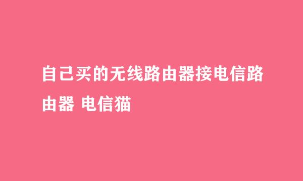 自己买的无线路由器接电信路由器 电信猫