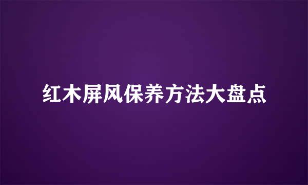 红木屏风保养方法大盘点