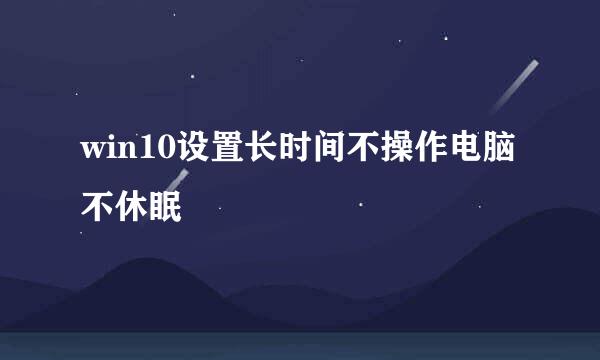 win10设置长时间不操作电脑不休眠
