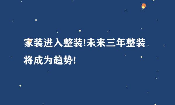 家装进入整装!未来三年整装将成为趋势!