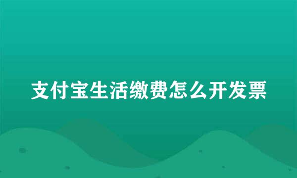 支付宝生活缴费怎么开发票