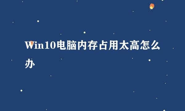 Win10电脑内存占用太高怎么办