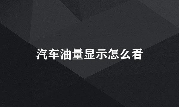 汽车油量显示怎么看