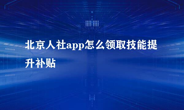 北京人社app怎么领取技能提升补贴