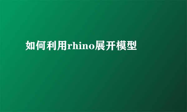 如何利用rhino展开模型