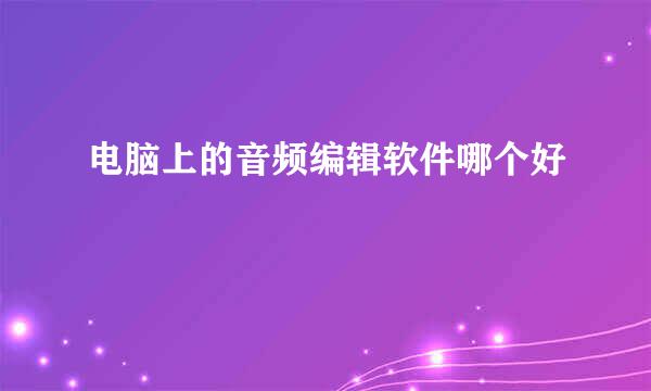 电脑上的音频编辑软件哪个好