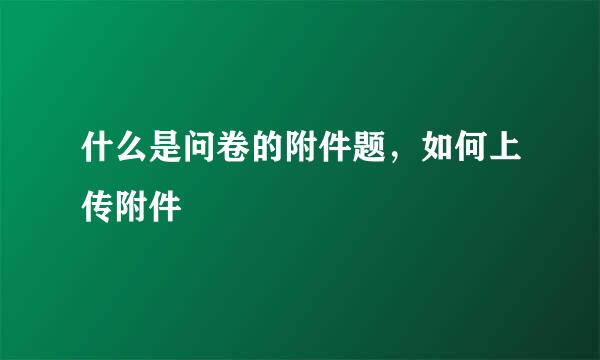 什么是问卷的附件题，如何上传附件