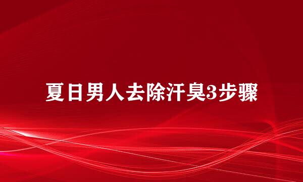 夏日男人去除汗臭3步骤