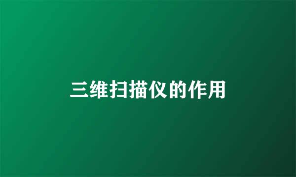 三维扫描仪的作用
