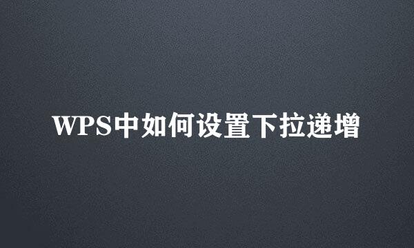 WPS中如何设置下拉递增