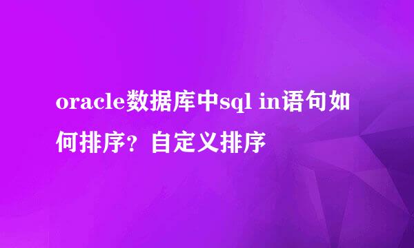 oracle数据库中sql in语句如何排序？自定义排序