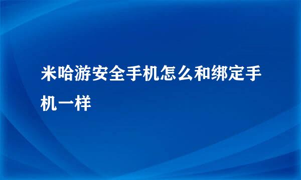米哈游安全手机怎么和绑定手机一样