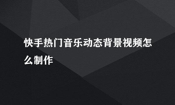 快手热门音乐动态背景视频怎么制作