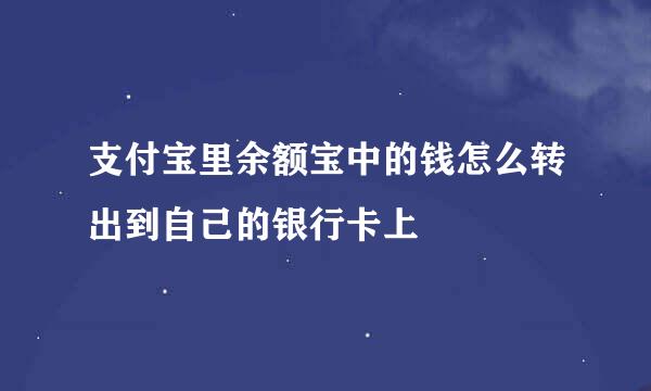 支付宝里余额宝中的钱怎么转出到自己的银行卡上