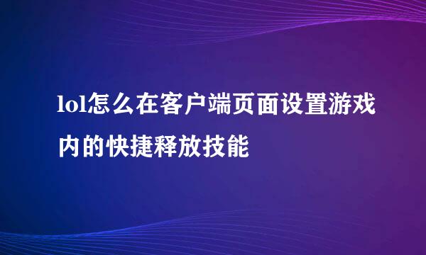 lol怎么在客户端页面设置游戏内的快捷释放技能