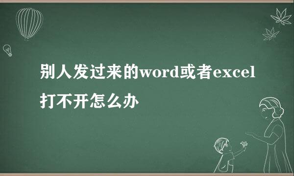 别人发过来的word或者excel打不开怎么办