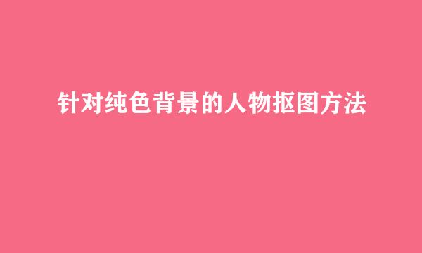 针对纯色背景的人物抠图方法