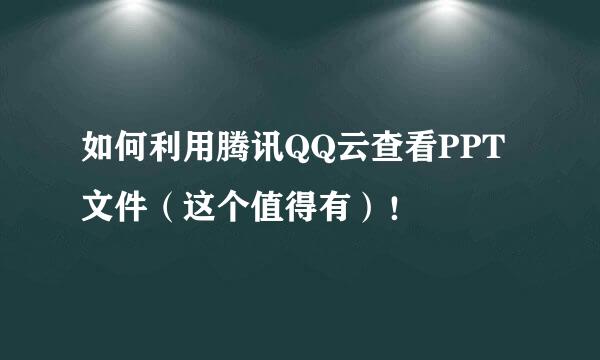 如何利用腾讯QQ云查看PPT文件（这个值得有）！