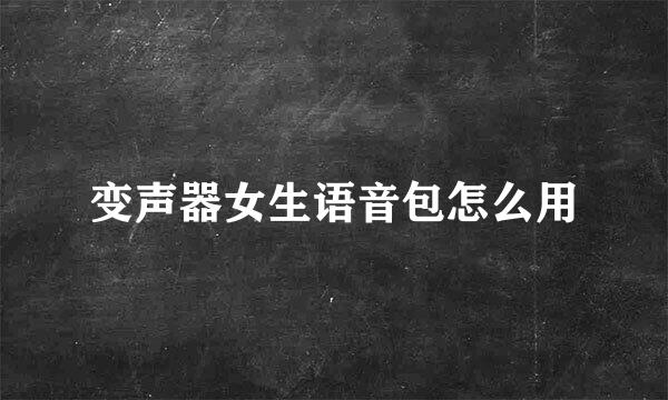 变声器女生语音包怎么用