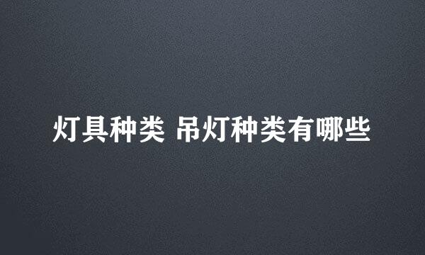 灯具种类 吊灯种类有哪些