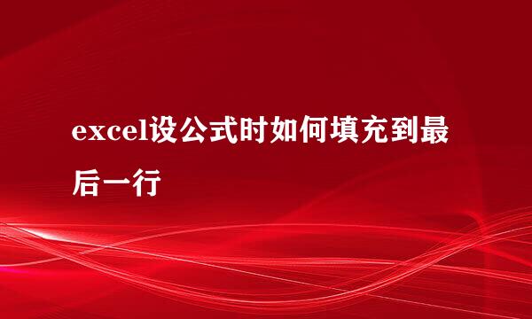 excel设公式时如何填充到最后一行