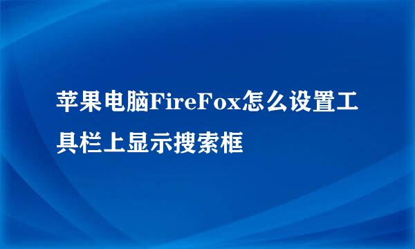 苹果电脑FireFox怎么设置工具栏上显示搜索框