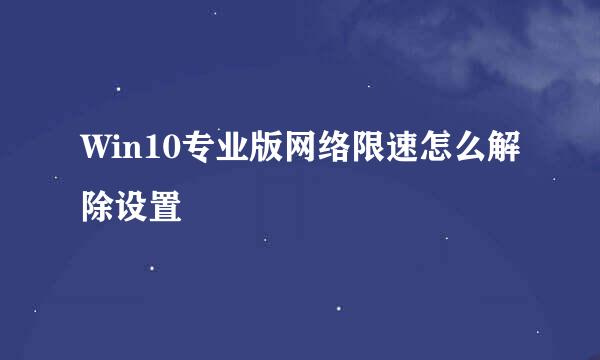 Win10专业版网络限速怎么解除设置