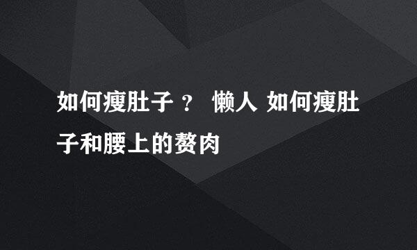如何瘦肚子 ？ 懒人 如何瘦肚子和腰上的赘肉
