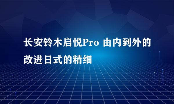 长安铃木启悦Pro 由内到外的改进日式的精细