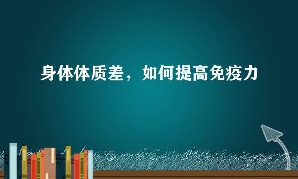 身体体质差，如何提高免疫力