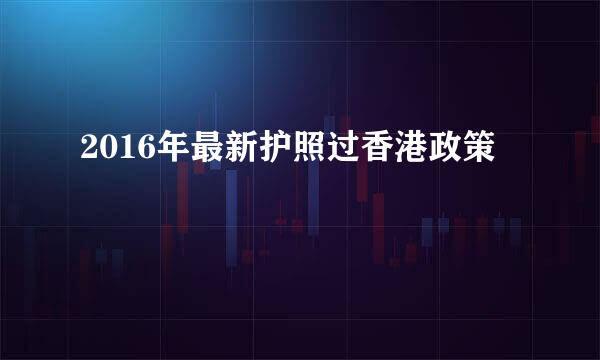 2016年最新护照过香港政策