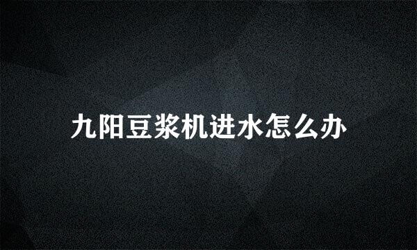 九阳豆浆机进水怎么办