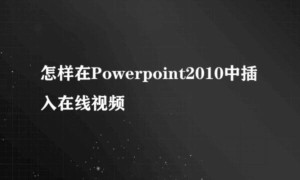 怎样在Powerpoint2010中插入在线视频