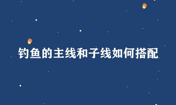 钓鱼的主线和子线如何搭配