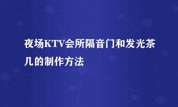 夜场KTV会所隔音门和发光茶几的制作方法