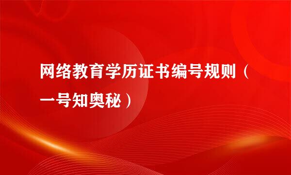 网络教育学历证书编号规则（一号知奥秘）