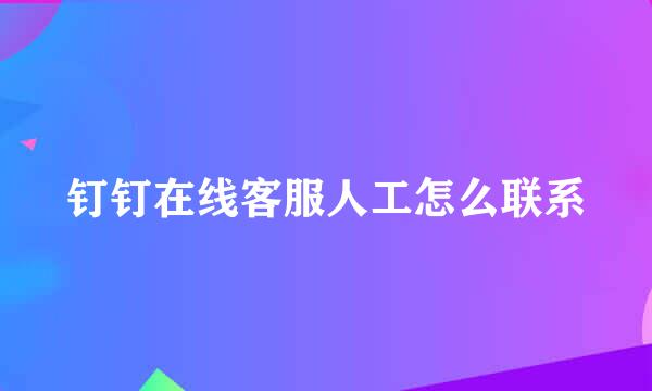 钉钉在线客服人工怎么联系